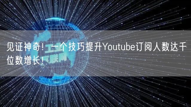 见证神奇！一个技巧提升Youtube订阅人数达千位数增长！
