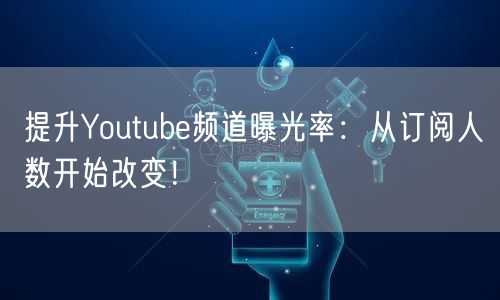 提升Youtube频道曝光率：从订阅人数开始改变！