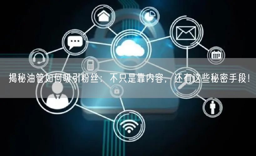 揭秘油管如何吸引粉丝：不只是靠内容，还有这些秘密手段！