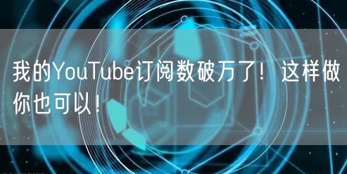 我的YouTube订阅数破万了！这样做你也可以！