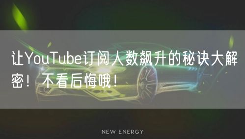 让YouTube订阅人数飙升的秘诀大解密！不看后悔哦！