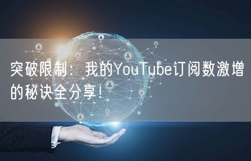 突破限制：我的YouTube订阅数激增的秘诀全分享！