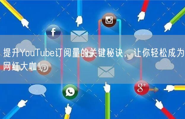 提升YouTube订阅量的关键秘诀，让你轻松成为网红大咖！