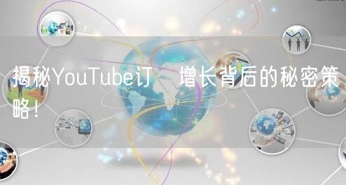 揭秘YouTube订閲增长背后的秘密策略！