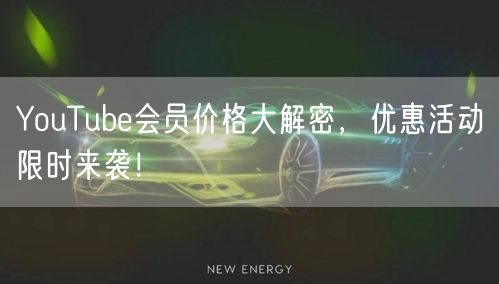 YouTube会员价格大解密，优惠活动限时来袭！
