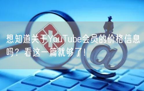 想知道关于YouTube会员的价格信息吗？看这一篇就够了！