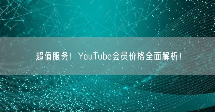 超值服务！YouTube会员价格全面解析！