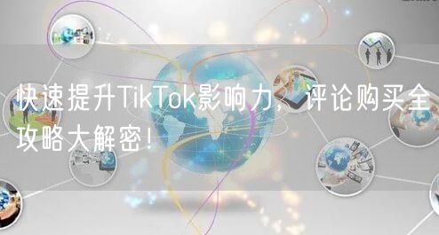 快速提升TikTok影响力，评论购买全攻略大解密！