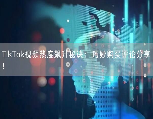 TikTok视频热度飙升秘诀：巧妙购买评论分享！