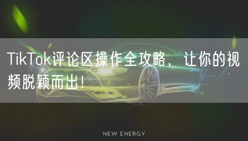 TikTok评论区操作全攻略，让你的视频脱颖而出！