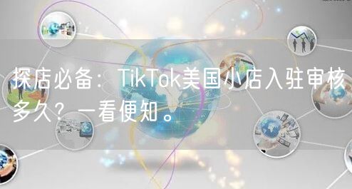探店必备：TikTok美国小店入驻审核多久？一看便知。