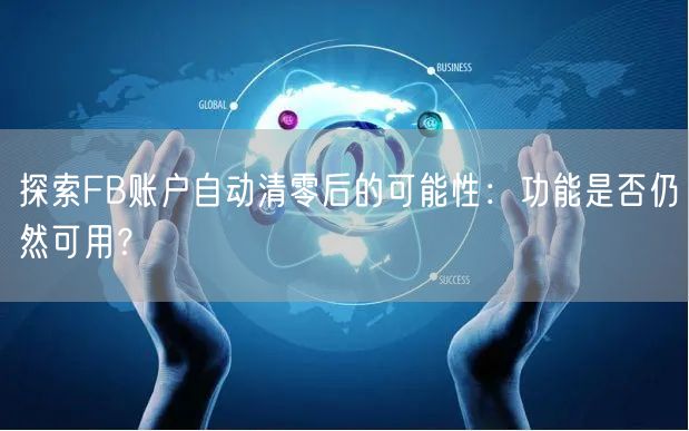 探索FB账户自动清零后的可能性：功能是否仍然可用？