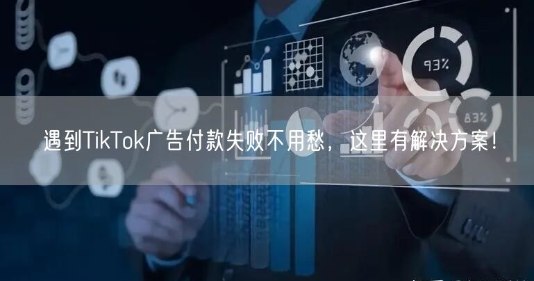 遇到TikTok广告付款失败不用愁，这里有解决方案！