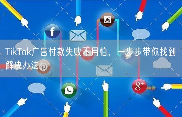 TikTok广告付款失败不用怕，一步步带你找到解决办法！
