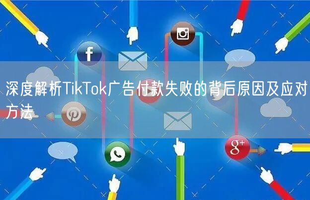 深度解析TikTok广告付款失败的背后原因及应对方法