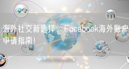 海外社交新选择：Facebook海外账户申请指南！