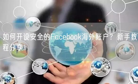 如何开设安全的Facebook海外账户？新手教程分享！