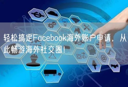 轻松搞定Facebook海外账户申请，从此畅游海外社交圈！