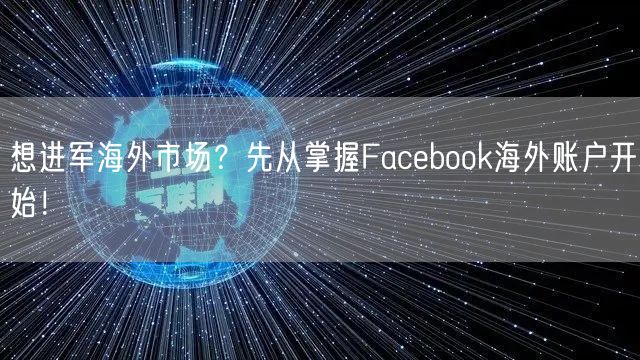 想进军海外市场？先从掌握Facebook海外账户开始！