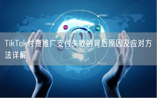 TikTok付费推广支付失败的背后原因及应对方法详解