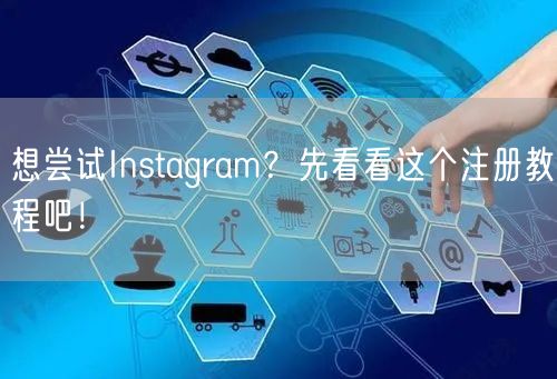 想尝试Instagram？先看看这个注册教程吧！