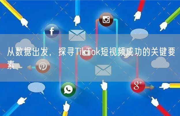 从数据出发，探寻TikTok短视频成功的关键要素