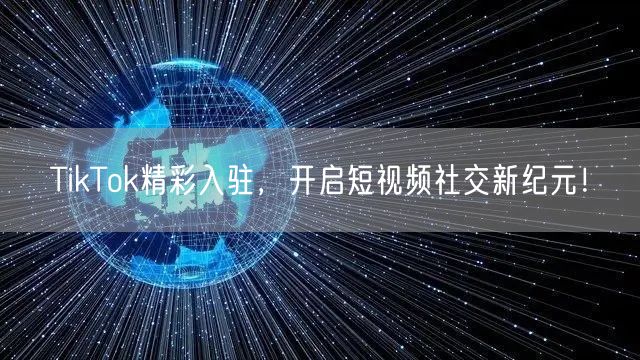 TikTok精彩入驻，开启短视频社交新纪元！