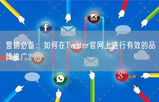 营销必备：如何在Twitter官网上进行有效的品牌推广？