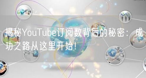 揭秘YouTube订阅数背后的秘密：成功之路从这里开始！