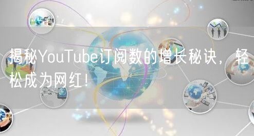 揭秘YouTube订阅数的增长秘诀，轻松成为网红！