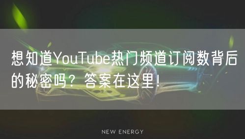 想知道YouTube热门频道订阅数背后的秘密吗？答案在这里！