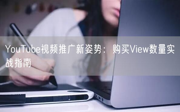 YouTube视频推广新姿势：购买View数量实战指南
