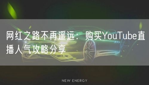 网红之路不再遥远：购买YouTube直播人气攻略分享