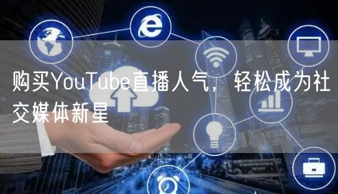 购买YouTube直播人气，轻松成为社交媒体新星