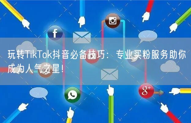 玩转TikTok抖音必备技巧：专业买粉服务助你成为人气之星！
