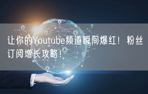让你的Youtube频道瞬间爆红！粉丝订阅增长攻略！