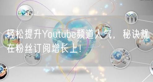轻松提升Youtube频道人气，秘诀就在粉丝订阅增长上！
