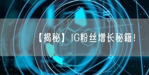 【揭秘】IG粉丝增长秘籍！
