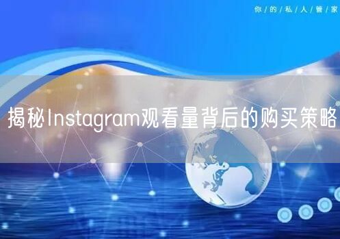 揭秘Instagram观看量背后的购买策略