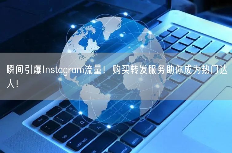 瞬间引爆Instagram流量！购买转发服务助你成为热门达人！