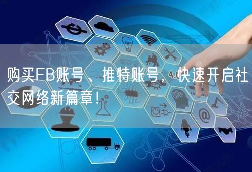购买FB账号、推特账号，快速开启社交网络新篇章！