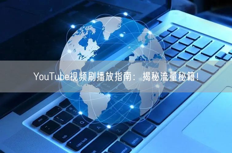 YouTube视频刷播放指南:揭秘流量秘籍!