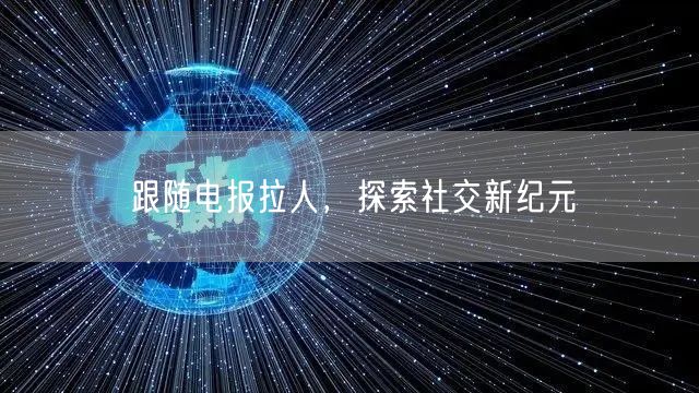 跟随电报拉人，探索社交新纪元