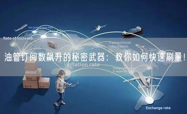 油管订阅数飙升的秘密武器：教你如何快速刷量！