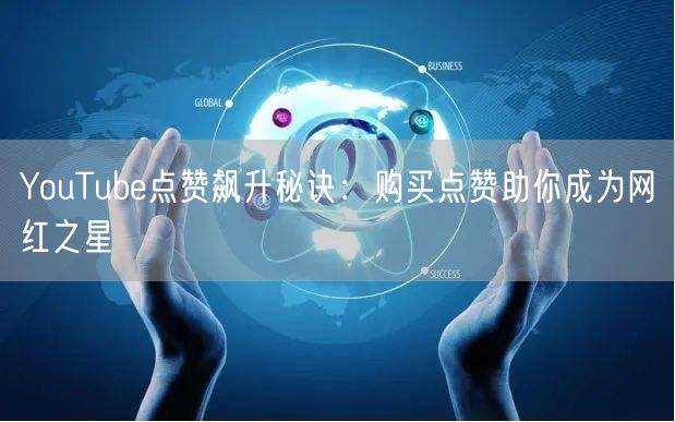 YouTube点赞飙升秘诀：购买点赞助你成为网红之星