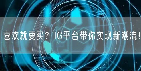 喜欢就要买？IG平台带你实现新潮流！