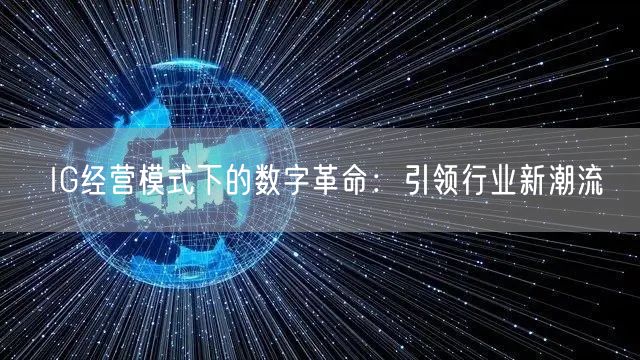 IG经营模式下的数字革命：引领行业新潮流