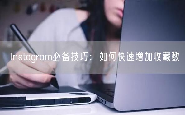 Instagram必备技巧：如何快速增加收藏数