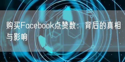 购买Facebook点赞数：背后的真相与影响
