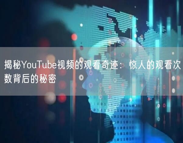 揭秘YouTube视频的观看奇迹：惊人的观看次数背后的秘密